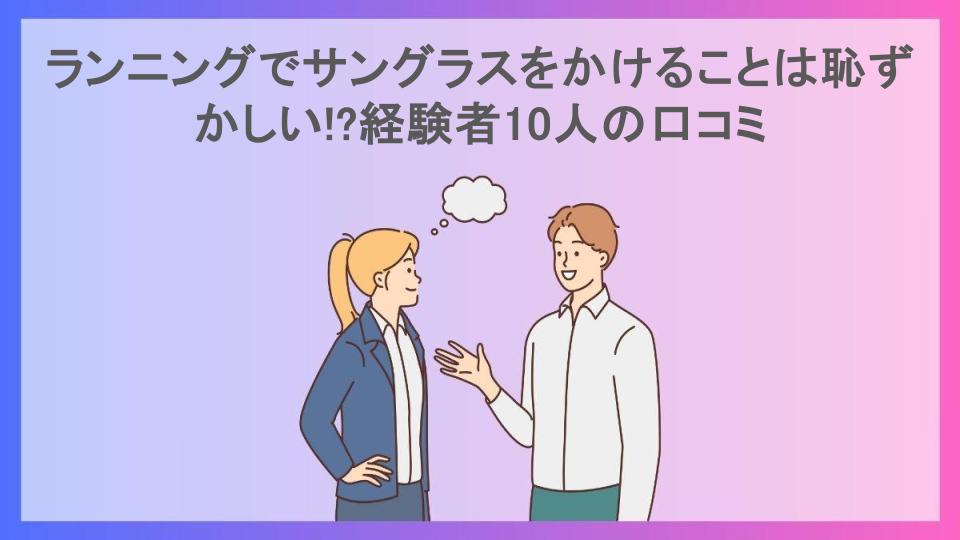 ランニングでサングラスをかけることは恥ずかしい!?経験者10人の口コミ